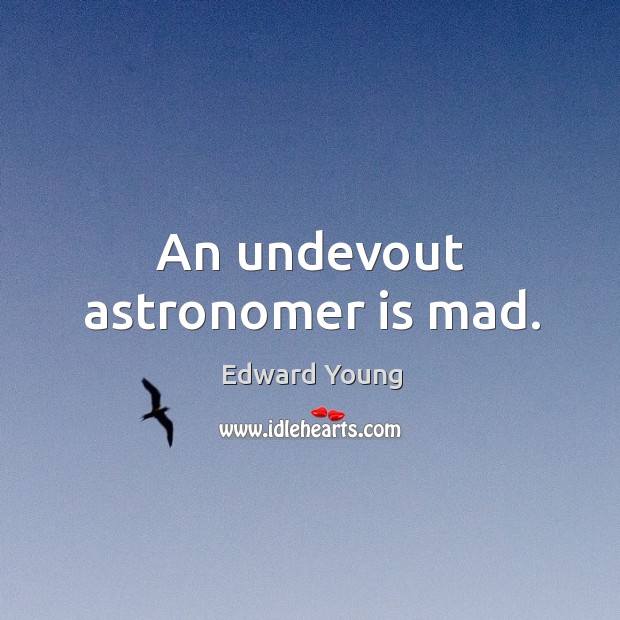 An undevout astronomer is mad. Edward Young Picture Quote