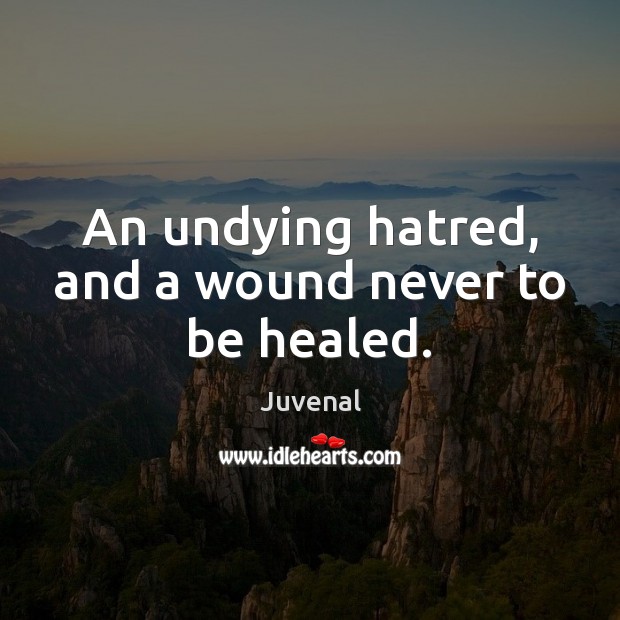 An undying hatred, and a wound never to be healed. Juvenal Picture Quote