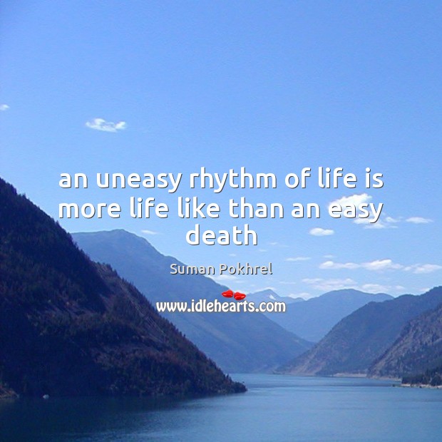 An uneasy rhythm of life is more life like than an easy death Suman Pokhrel Picture Quote