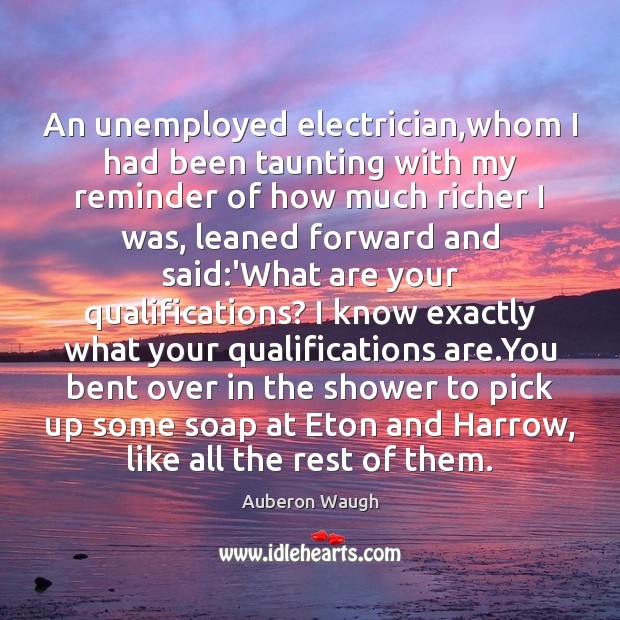 An unemployed electrician,whom I had been taunting with my reminder of Auberon Waugh Picture Quote