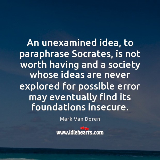 An unexamined idea, to paraphrase Socrates, is not worth having and a Worth Quotes Image