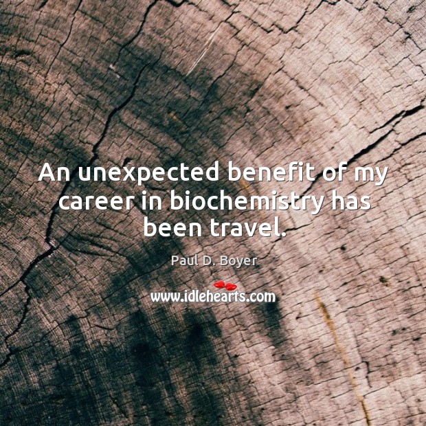 An unexpected benefit of my career in biochemistry has been travel. Paul D. Boyer Picture Quote