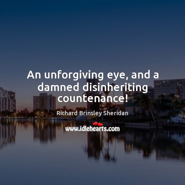 An unforgiving eye, and a damned disinheriting countenance! Richard Brinsley Sheridan Picture Quote