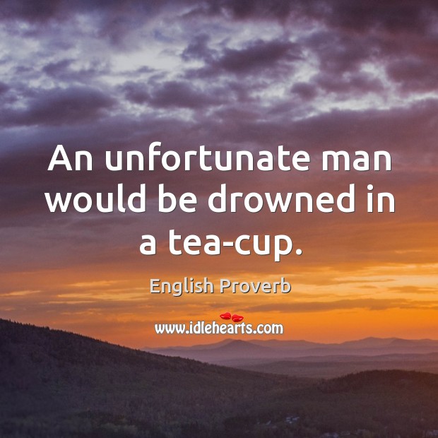 An unfortunate man would be drowned in a tea-cup. English Proverbs Image