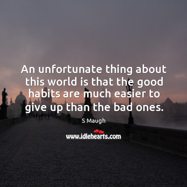 An unfortunate thing about this world is that the good habits are much easier to give up than the bad ones. Image