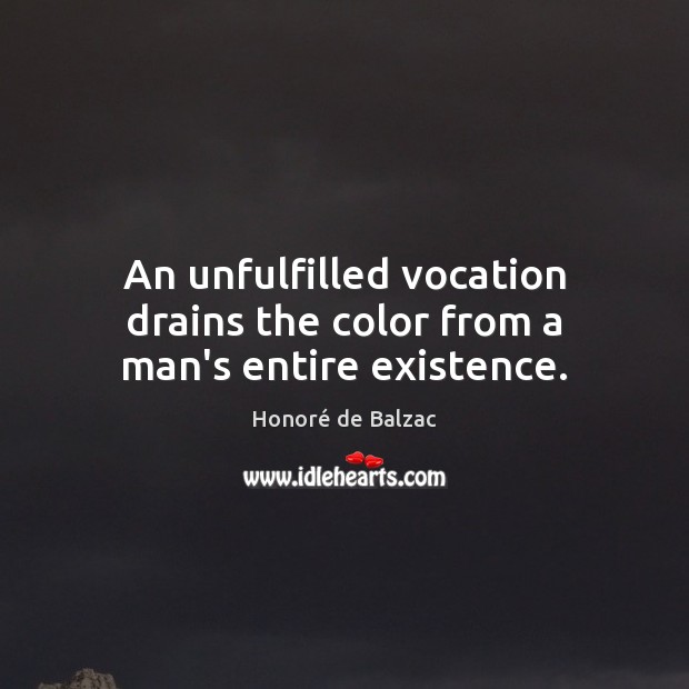 An unfulfilled vocation drains the color from a man’s entire existence. Honoré de Balzac Picture Quote
