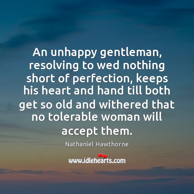 An unhappy gentleman, resolving to wed nothing short of perfection, keeps his Nathaniel Hawthorne Picture Quote