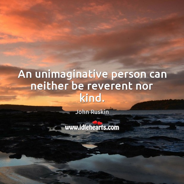 An unimaginative person can neither be reverent nor kind. Image