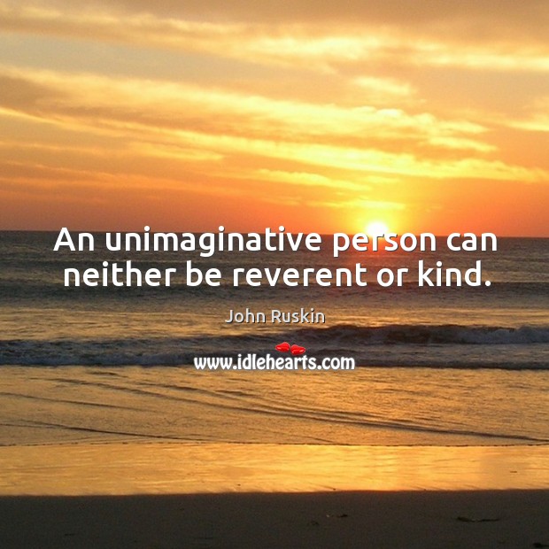 An unimaginative person can neither be reverent or kind. Image