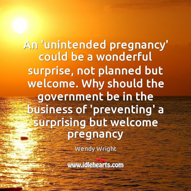 An ‘unintended pregnancy’ could be a wonderful surprise, not planned but welcome. Wendy Wright Picture Quote