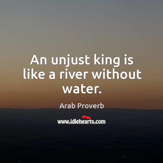 An unjust king is like a river without water. Arab Proverbs Image