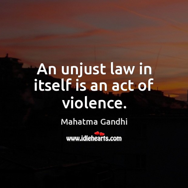 An unjust law in itself is an act of violence. Image