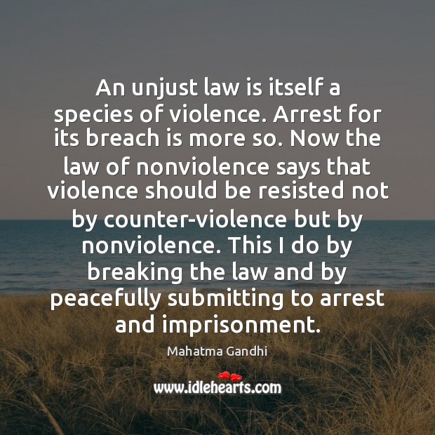 An unjust law is itself a species of violence. Arrest for its Mahatma Gandhi Picture Quote