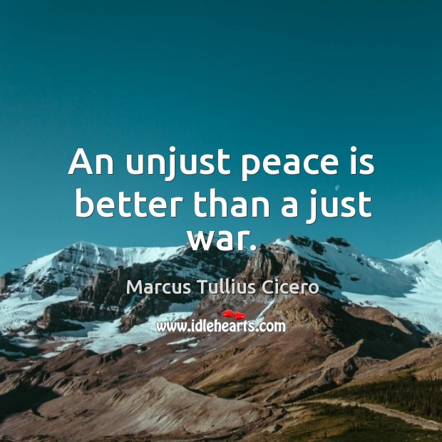 An unjust peace is better than a just war. Marcus Tullius Cicero Picture Quote