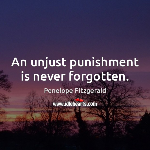 An unjust punishment is never forgotten. Penelope Fitzgerald Picture Quote