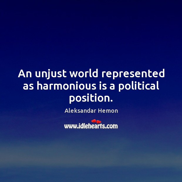 An unjust world represented as harmonious is a political position. Aleksandar Hemon Picture Quote