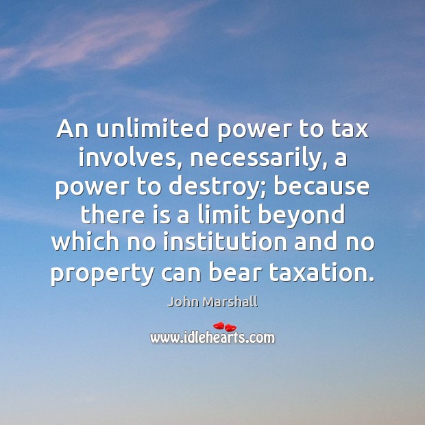 An unlimited power to tax involves, necessarily, a power to destroy; because Image
