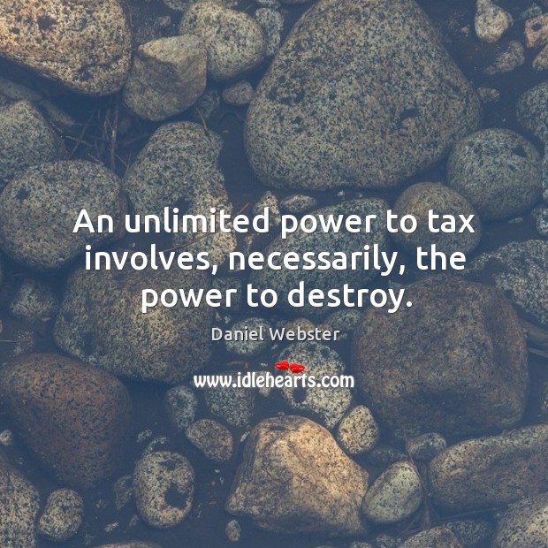 An unlimited power to tax involves, necessarily, the power to destroy. Daniel Webster Picture Quote