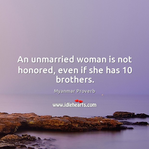 An unmarried woman is not honored, even if she has 10 brothers. Burmese Proverbs Image