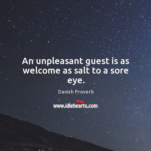 An unpleasant guest is as welcome as salt to a sore eye. Image