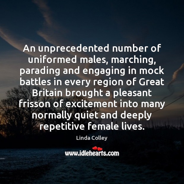 An unprecedented number of uniformed males, marching, parading and engaging in mock Linda Colley Picture Quote