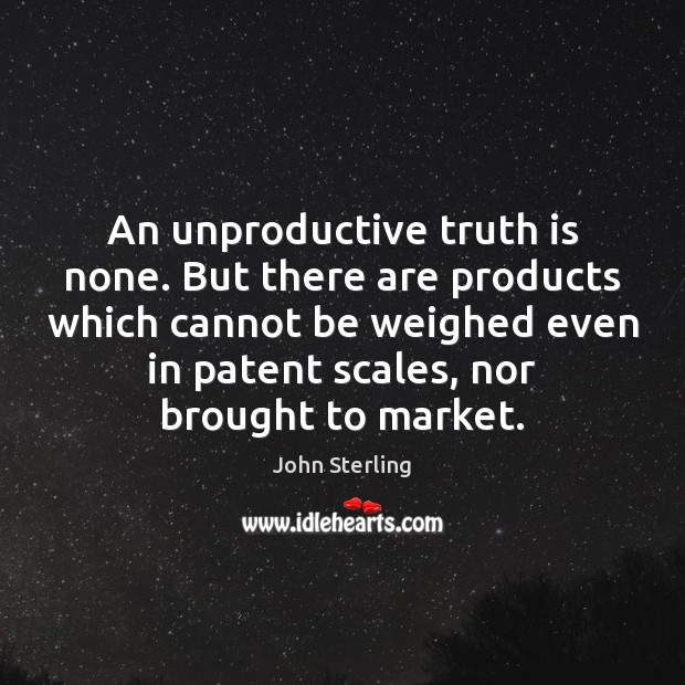 An unproductive truth is none. But there are products which cannot be John Sterling Picture Quote