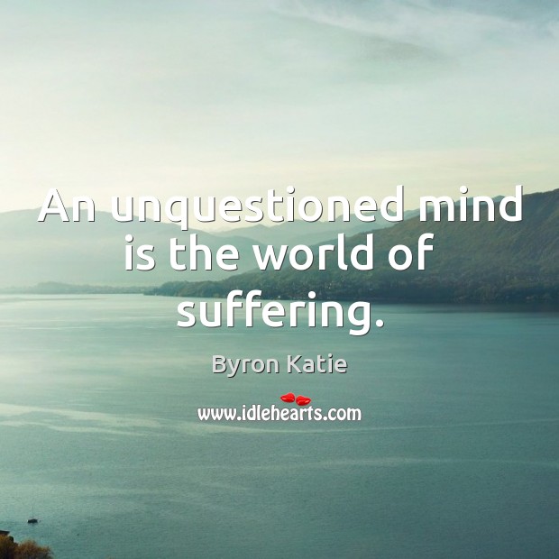 An unquestioned mind is the world of suffering. Image