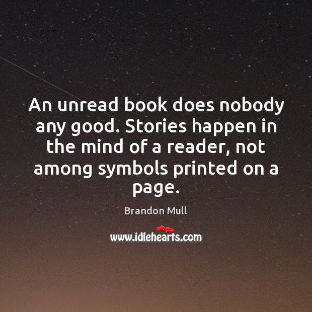 An unread book does nobody any good. Stories happen in the mind Brandon Mull Picture Quote
