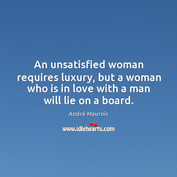 An unsatisfied woman requires luxury, but a woman who is in love André Maurois Picture Quote