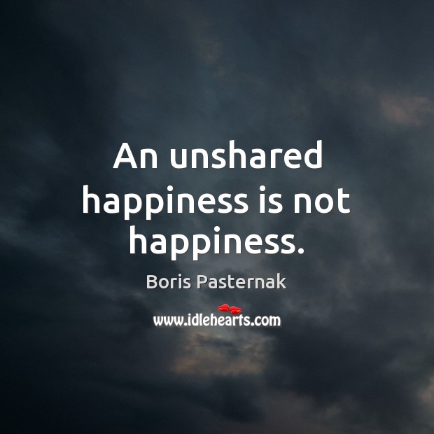 An unshared happiness is not happiness. Boris Pasternak Picture Quote