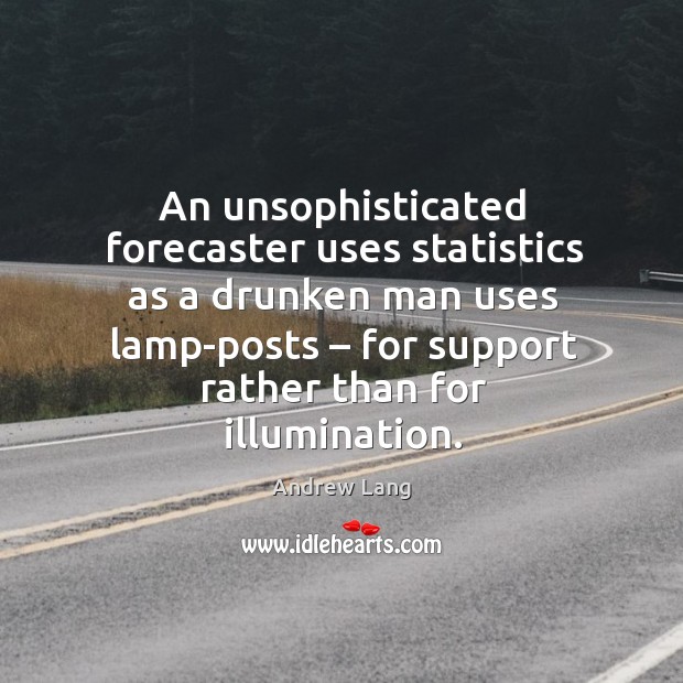 An unsophisticated forecaster uses statistics as a drunken man uses lamp-posts – for support rather than for illumination. Andrew Lang Picture Quote