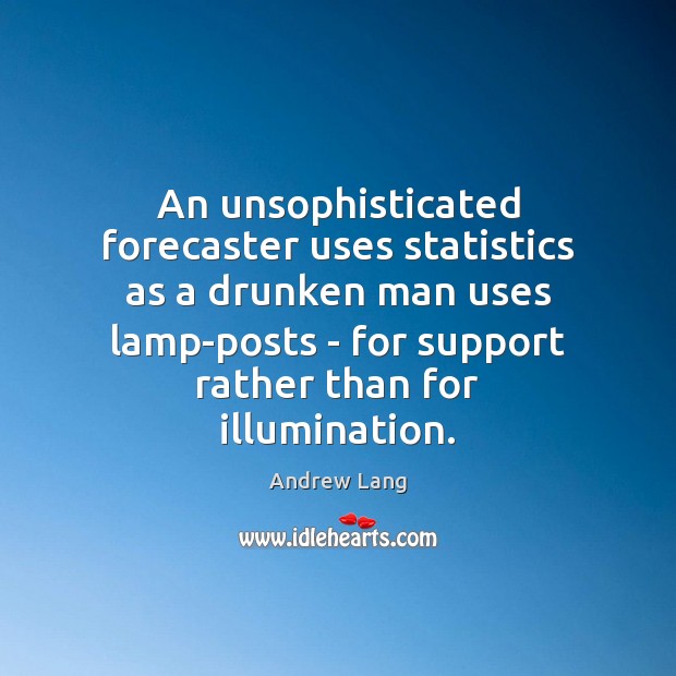 An unsophisticated forecaster uses statistics as a drunken man uses lamp-posts – Andrew Lang Picture Quote