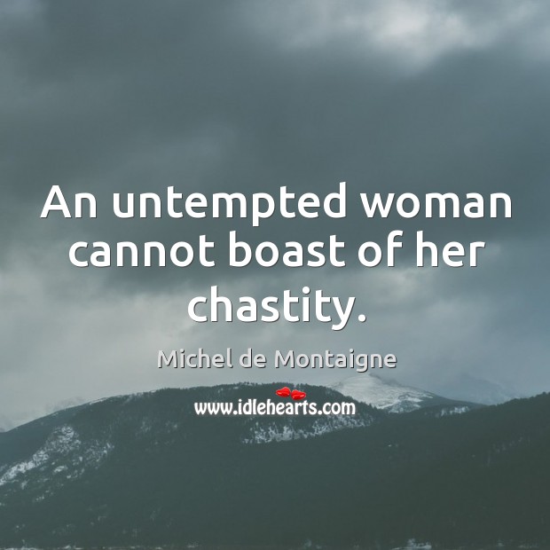 An untempted woman cannot boast of her chastity. Michel de Montaigne Picture Quote