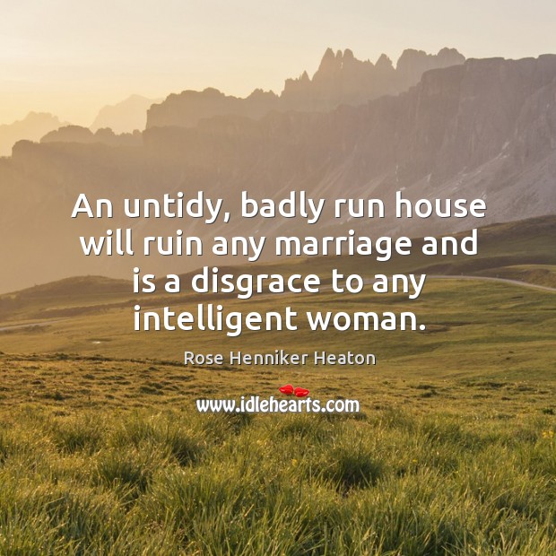 An untidy, badly run house will ruin any marriage and is a Rose Henniker Heaton Picture Quote