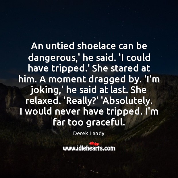 An untied shoelace can be dangerous,’ he said. ‘I could have 