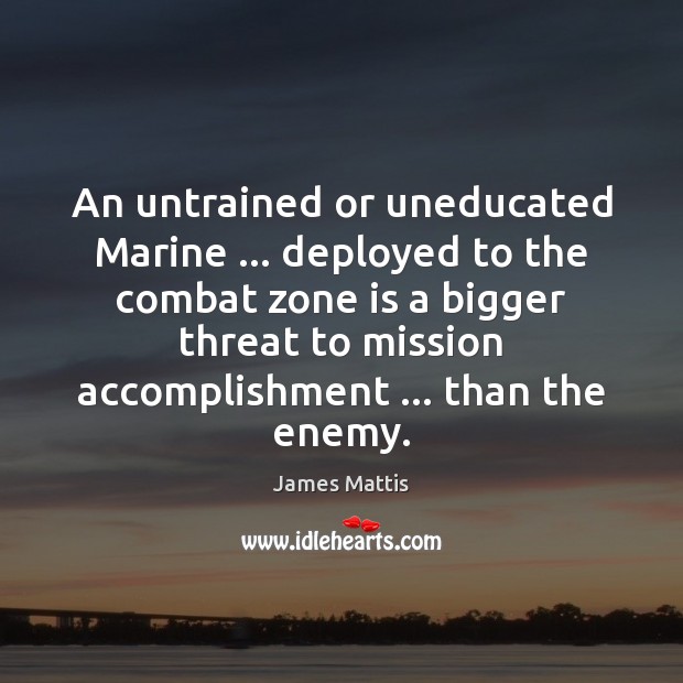An untrained or uneducated Marine … deployed to the combat zone is a James Mattis Picture Quote
