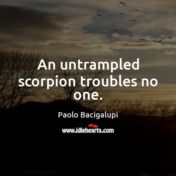 An untrampled scorpion troubles no one. Paolo Bacigalupi Picture Quote
