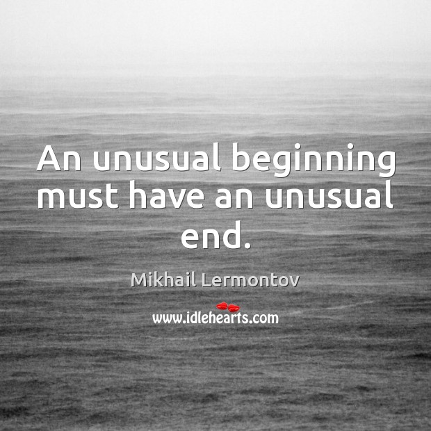 An unusual beginning must have an unusual end. Mikhail Lermontov Picture Quote