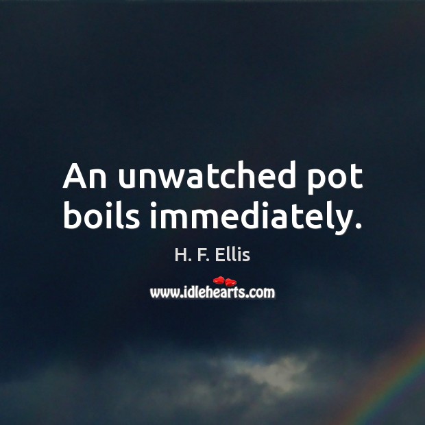 An unwatched pot boils immediately. Image