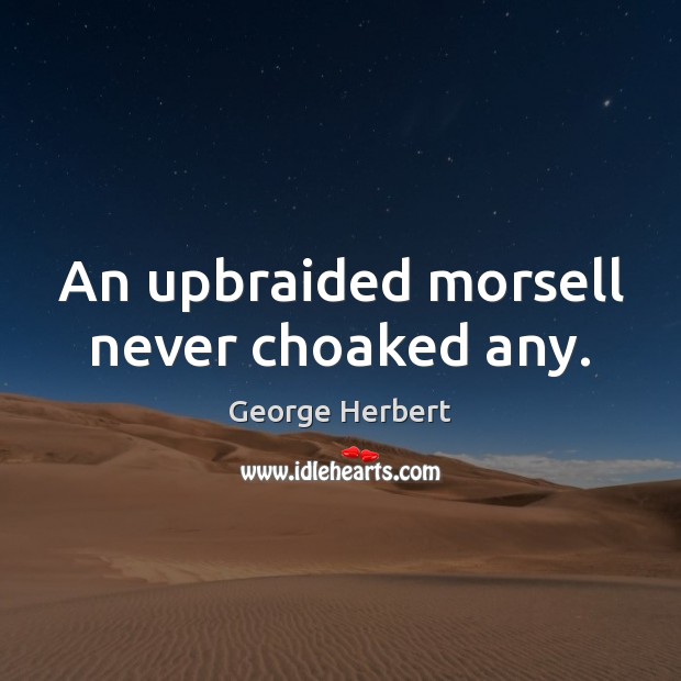 An upbraided morsell never choaked any. George Herbert Picture Quote