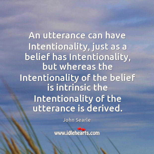 An utterance can have intentionality, just as a belief has intentionality John Searle Picture Quote