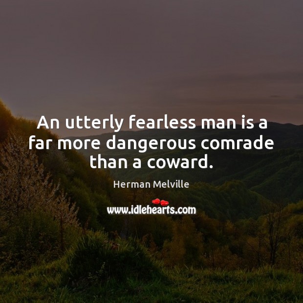 An utterly fearless man is a far more dangerous comrade than a coward. Herman Melville Picture Quote