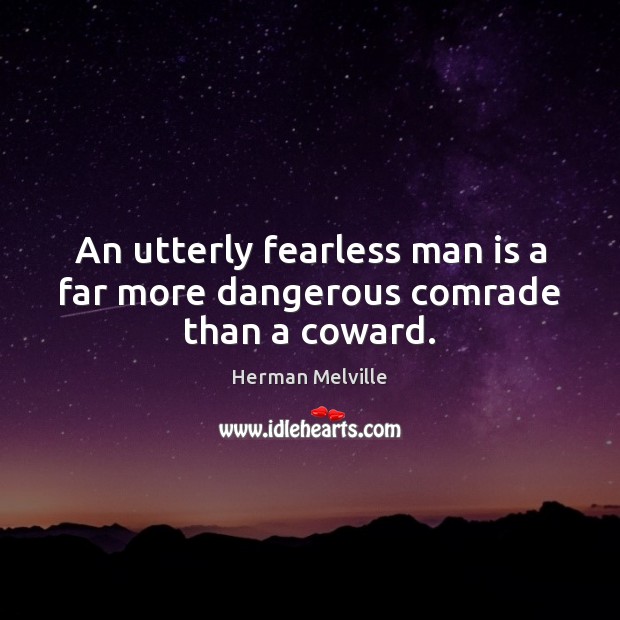 An utterly fearless man is a far more dangerous comrade than a coward. Herman Melville Picture Quote