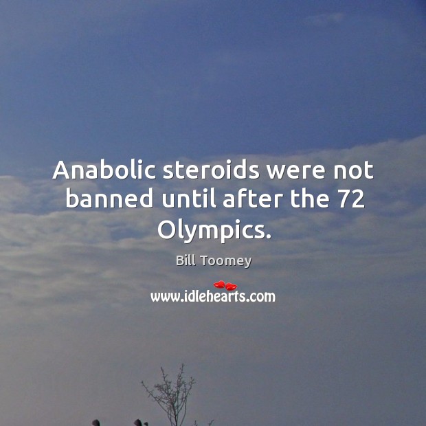 Anabolic steroids were not banned until after the 72 olympics. Bill Toomey Picture Quote