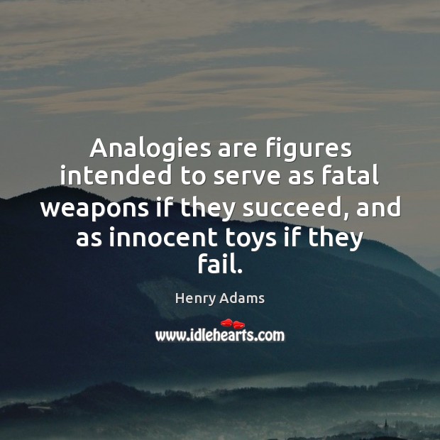 Analogies are figures intended to serve as fatal weapons if they succeed, Henry Adams Picture Quote