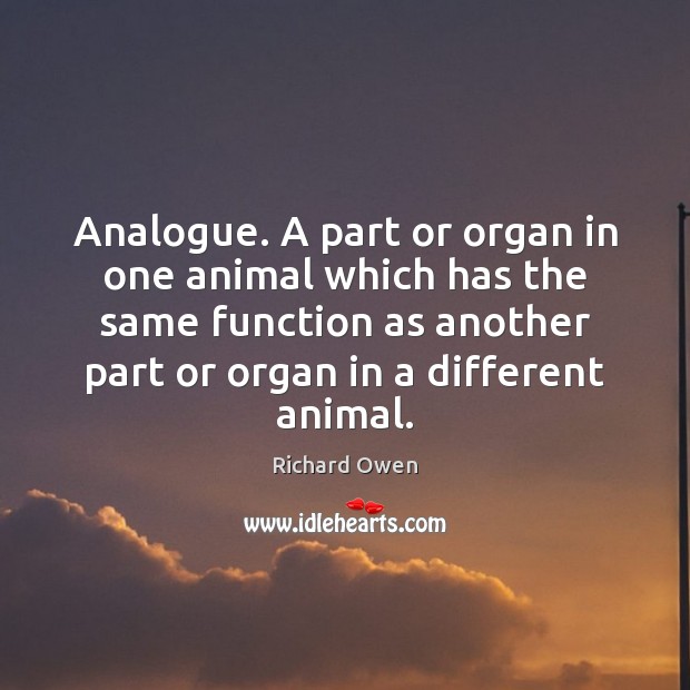 Analogue. A part or organ in one animal which has the same Richard Owen Picture Quote