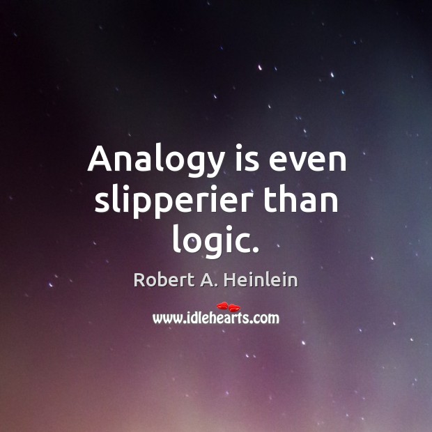 Analogy is even slipperier than logic. Robert A. Heinlein Picture Quote
