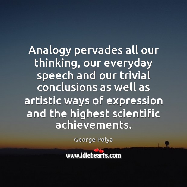 Analogy pervades all our thinking, our everyday speech and our trivial conclusions George Polya Picture Quote