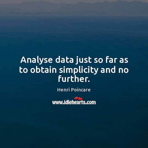 Analyse data just so far as to obtain simplicity and no further. Henri Poincare Picture Quote
