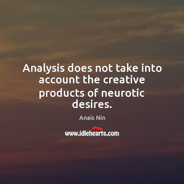 Analysis does not take into account the creative products of neurotic desires. Anais Nin Picture Quote
